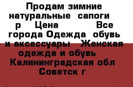 Продам зимние натуральные  сапоги 37 р. › Цена ­ 3 000 - Все города Одежда, обувь и аксессуары » Женская одежда и обувь   . Калининградская обл.,Советск г.